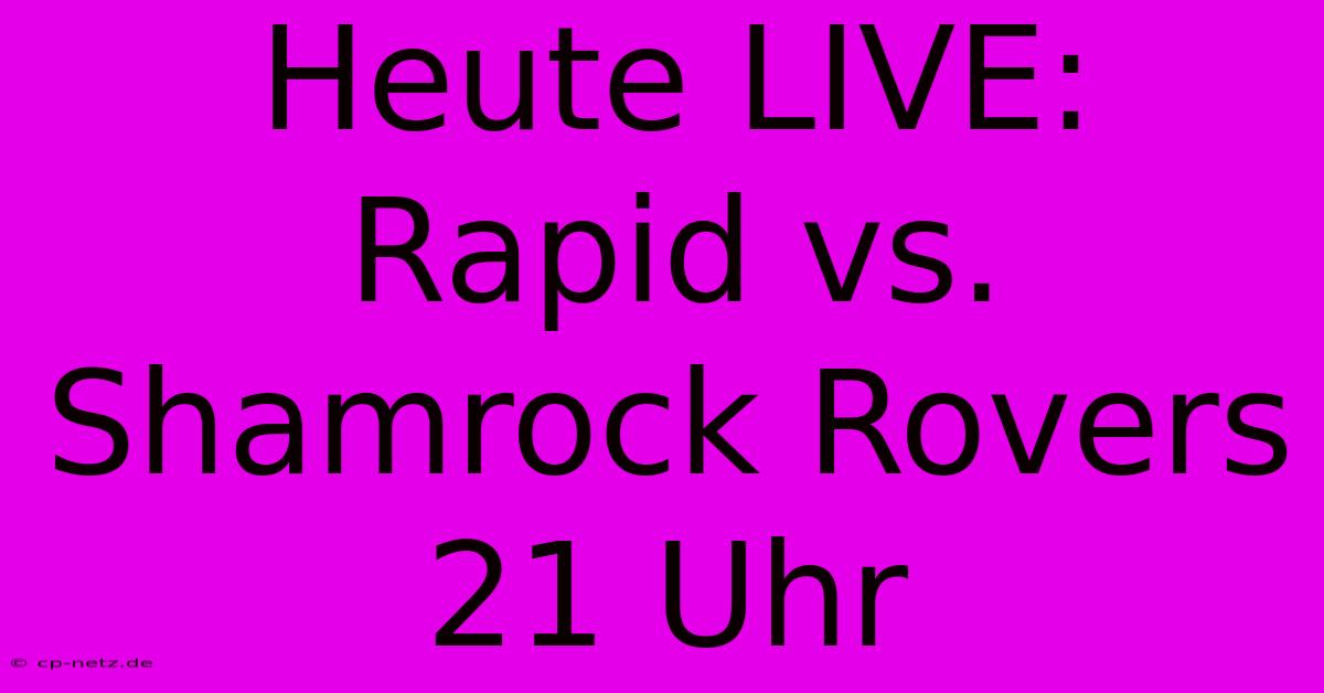 Heute LIVE: Rapid Vs. Shamrock Rovers 21 Uhr