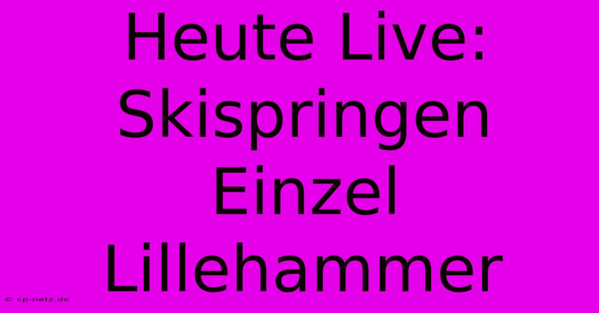 Heute Live: Skispringen Einzel Lillehammer