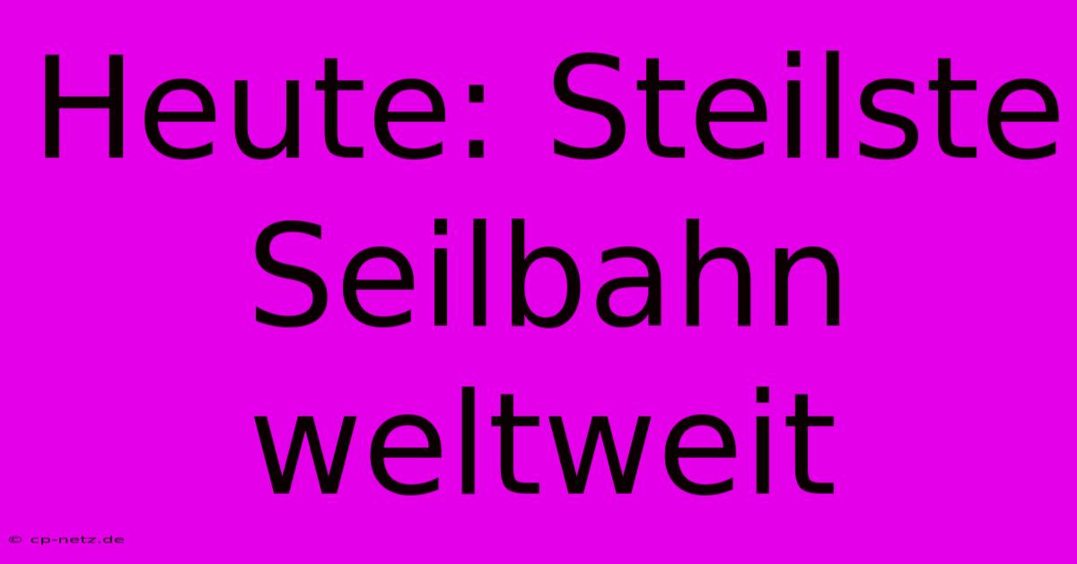 Heute: Steilste Seilbahn Weltweit