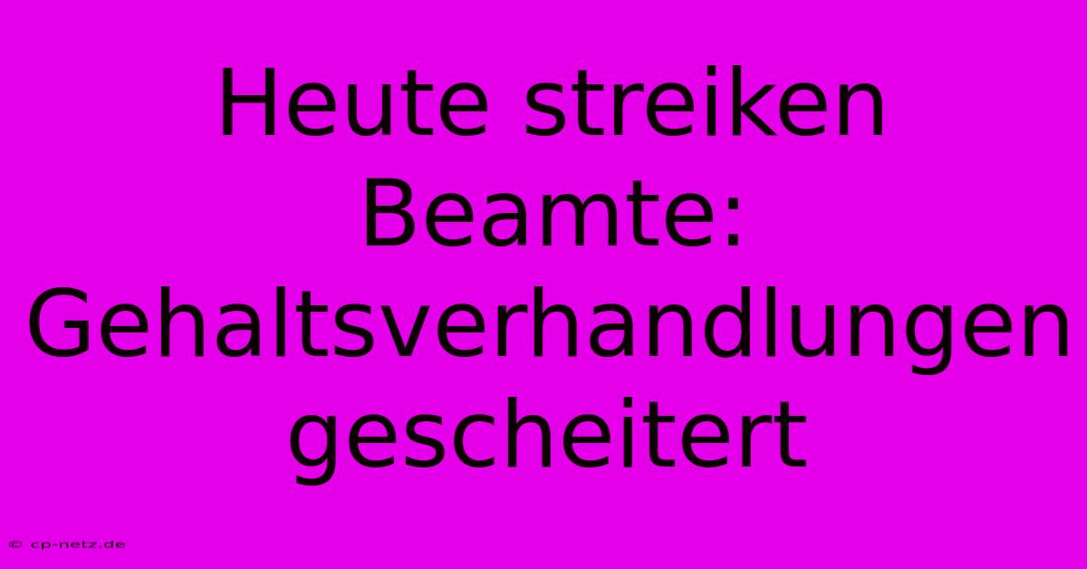 Heute Streiken Beamte:  Gehaltsverhandlungen Gescheitert