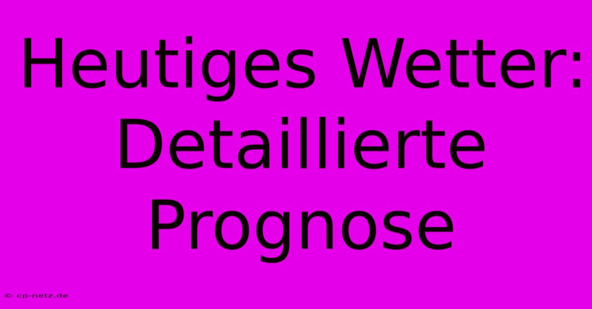 Heutiges Wetter:  Detaillierte Prognose