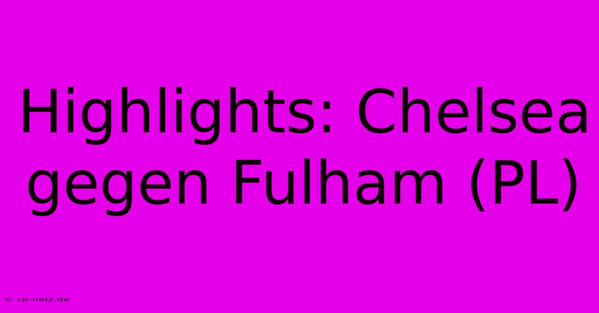 Highlights: Chelsea Gegen Fulham (PL)