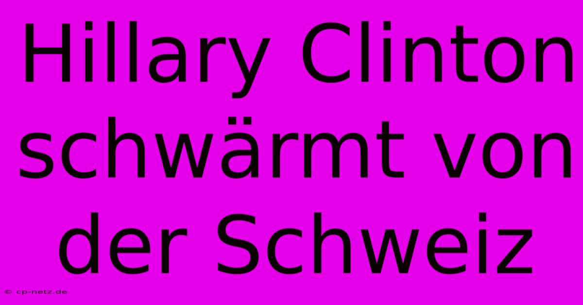 Hillary Clinton Schwärmt Von Der Schweiz