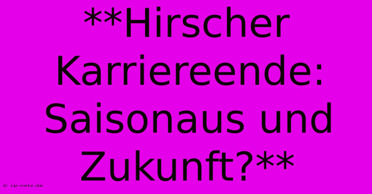 **Hirscher Karriereende: Saisonaus Und Zukunft?**