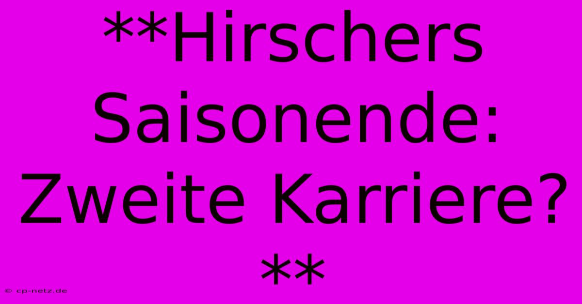 **Hirschers Saisonende: Zweite Karriere?**