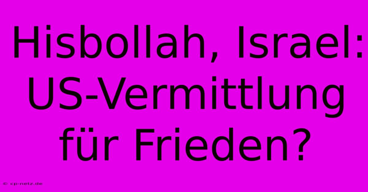 Hisbollah, Israel:  US-Vermittlung Für Frieden?