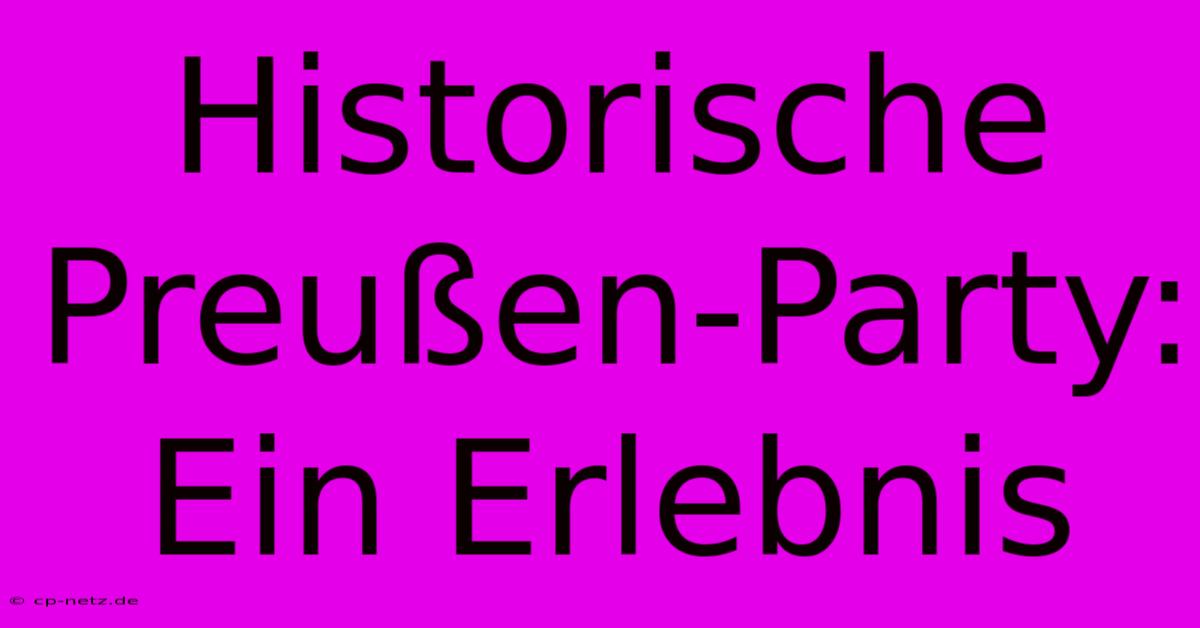 Historische Preußen-Party: Ein Erlebnis