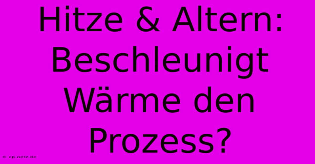 Hitze & Altern: Beschleunigt Wärme Den Prozess?