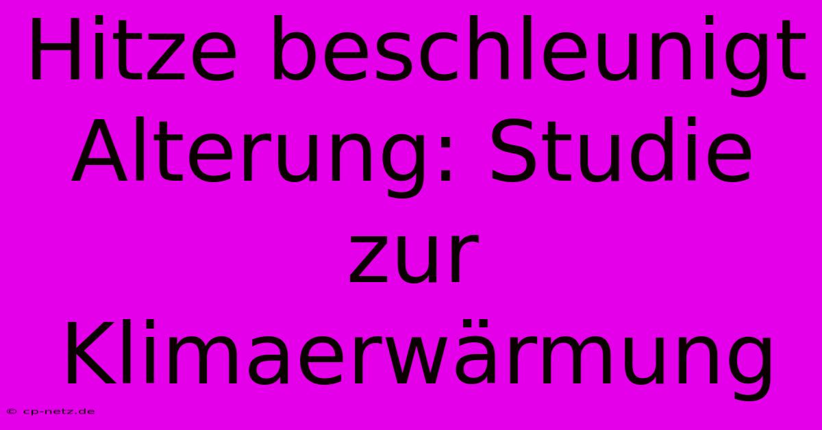 Hitze Beschleunigt Alterung: Studie Zur Klimaerwärmung