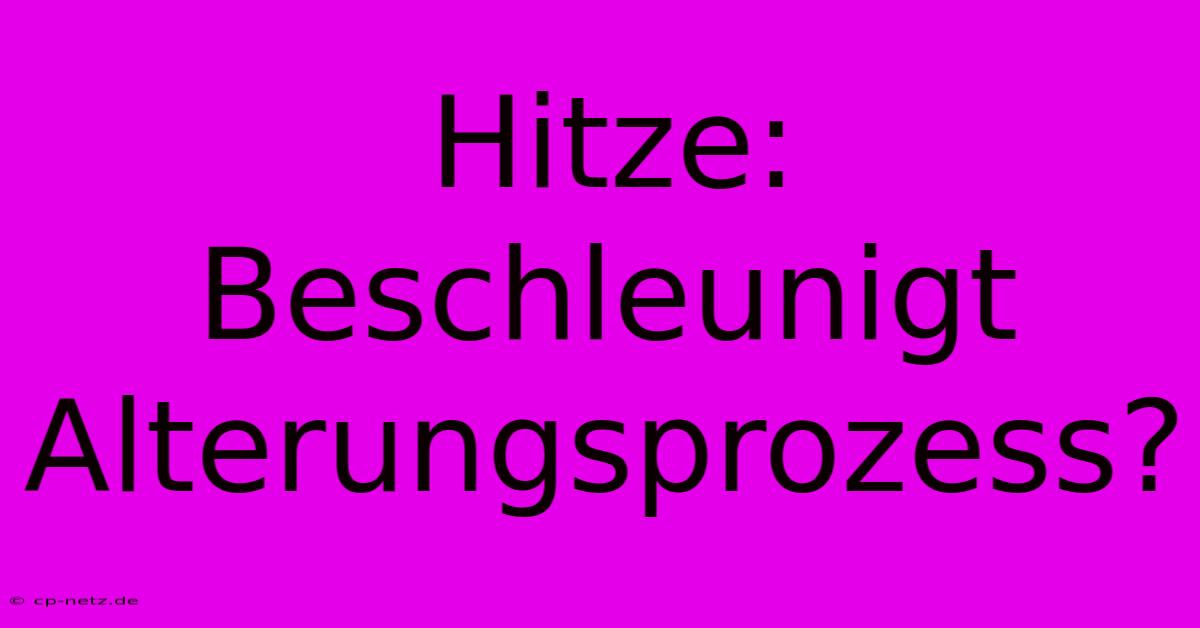 Hitze: Beschleunigt Alterungsprozess?