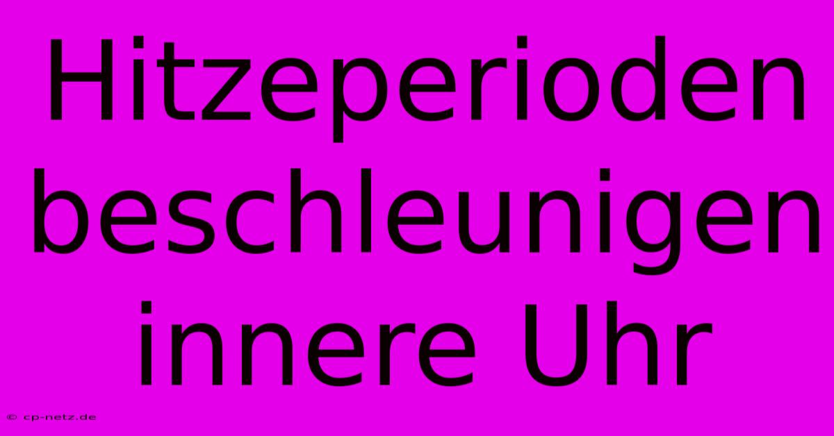 Hitzeperioden Beschleunigen Innere Uhr