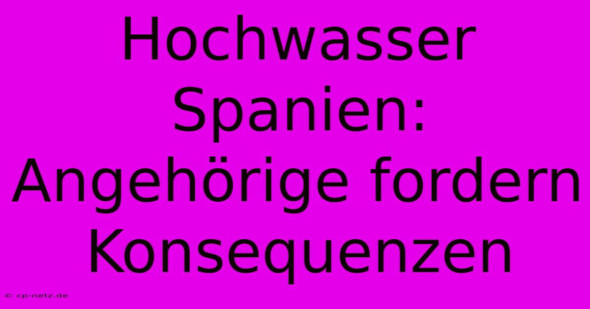 Hochwasser Spanien: Angehörige Fordern Konsequenzen