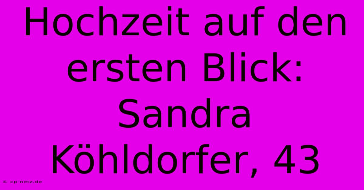 Hochzeit Auf Den Ersten Blick: Sandra Köhldorfer, 43