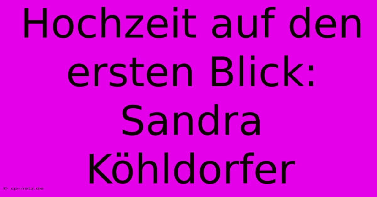 Hochzeit Auf Den Ersten Blick: Sandra Köhldorfer