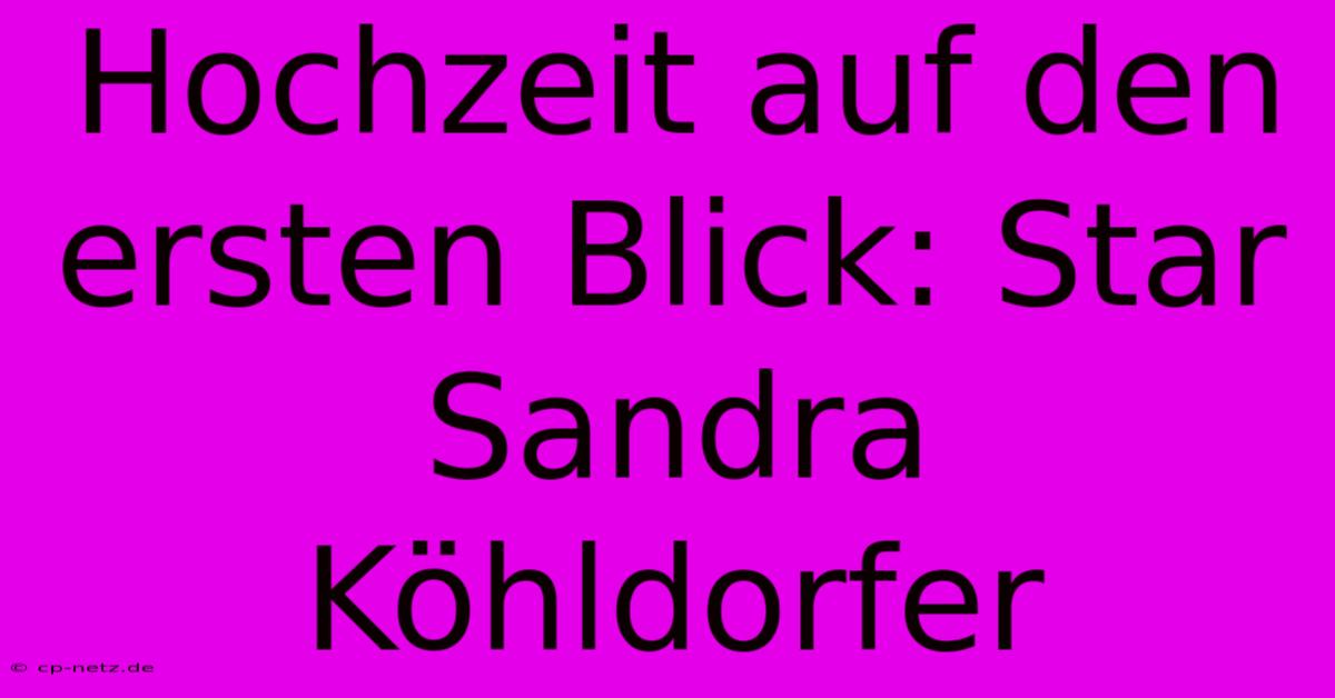 Hochzeit Auf Den Ersten Blick: Star Sandra Köhldorfer