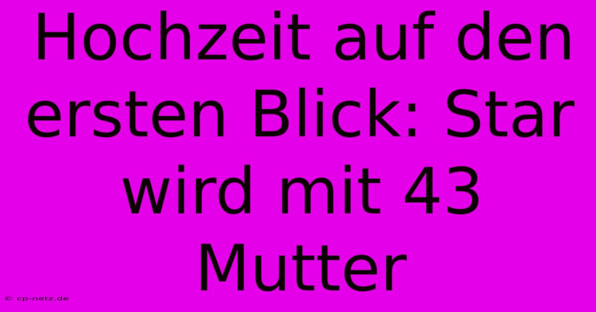 Hochzeit Auf Den Ersten Blick: Star Wird Mit 43 Mutter