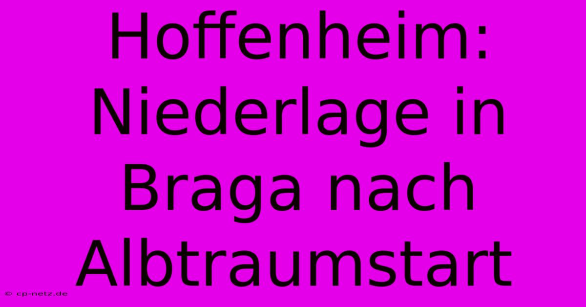 Hoffenheim:  Niederlage In Braga Nach Albtraumstart