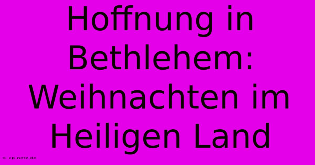 Hoffnung In Bethlehem: Weihnachten Im Heiligen Land