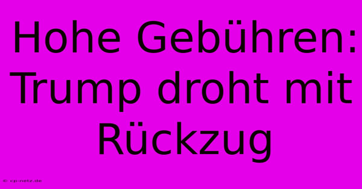 Hohe Gebühren: Trump Droht Mit Rückzug