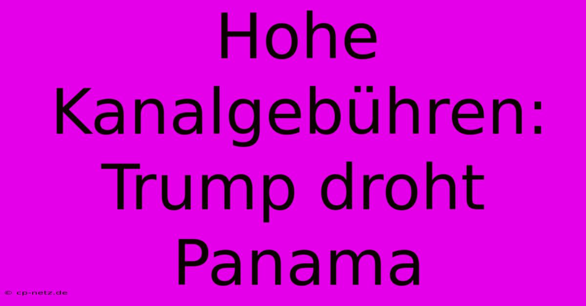 Hohe Kanalgebühren: Trump Droht Panama