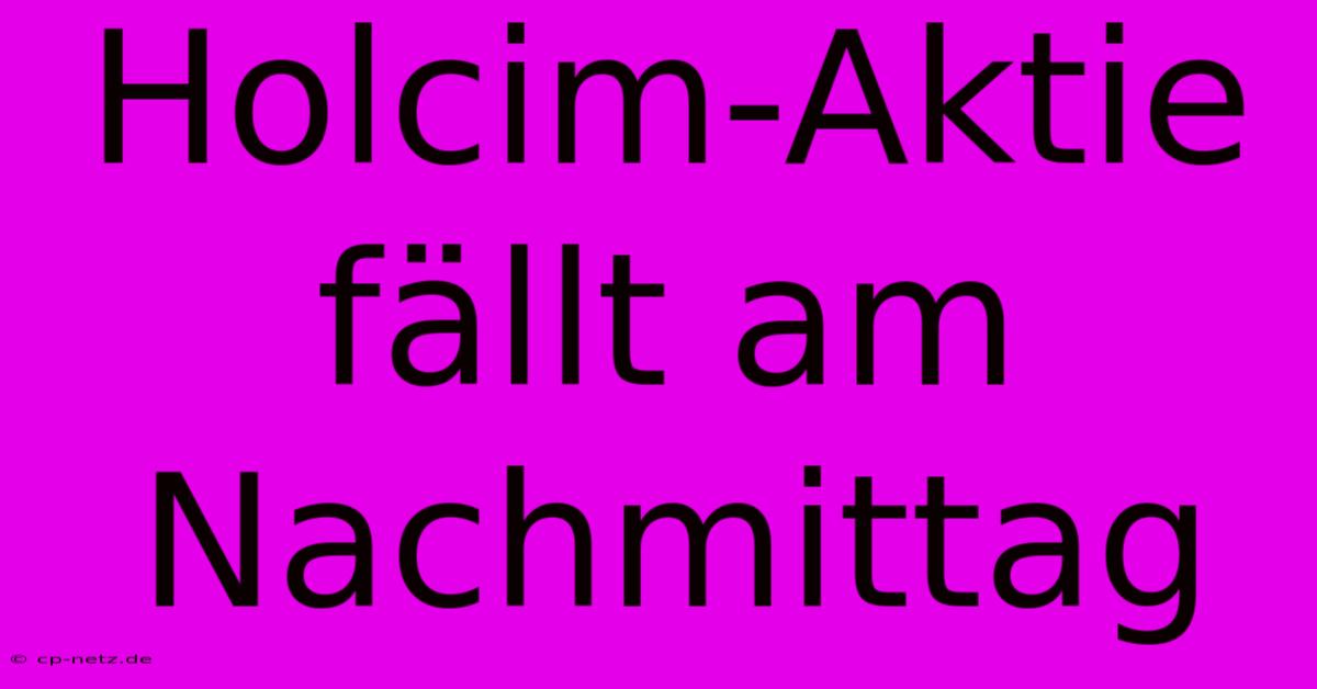 Holcim-Aktie Fällt Am Nachmittag