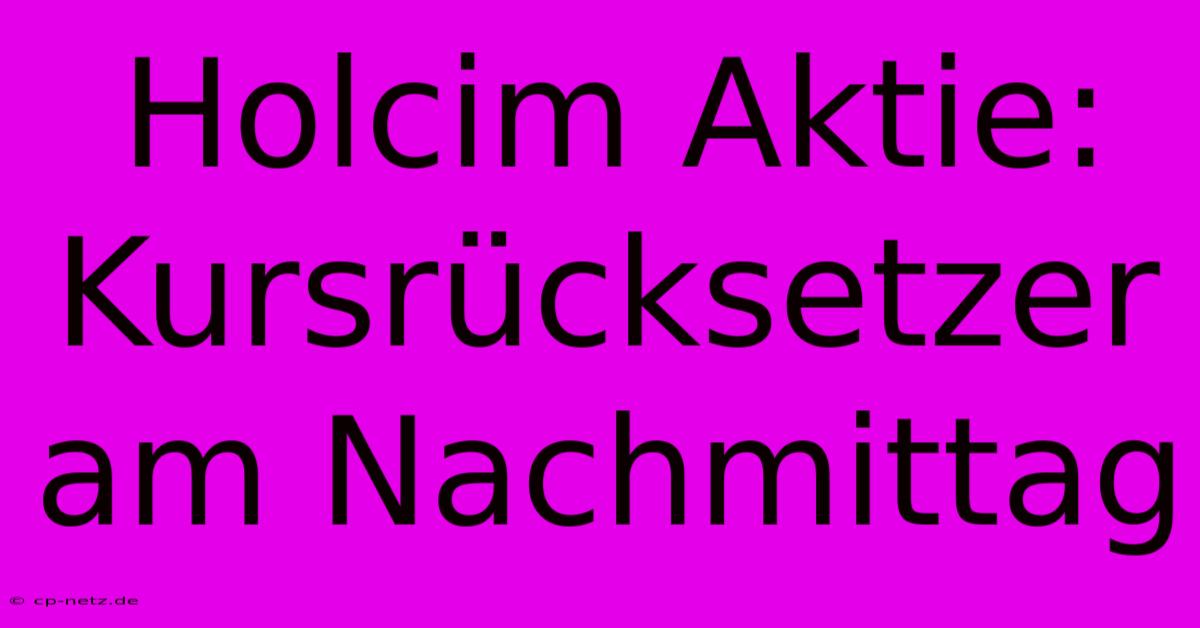 Holcim Aktie: Kursrücksetzer Am Nachmittag