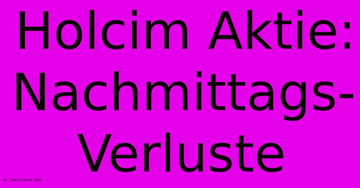 Holcim Aktie:  Nachmittags-Verluste