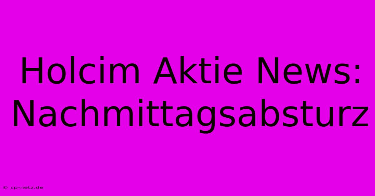 Holcim Aktie News: Nachmittagsabsturz