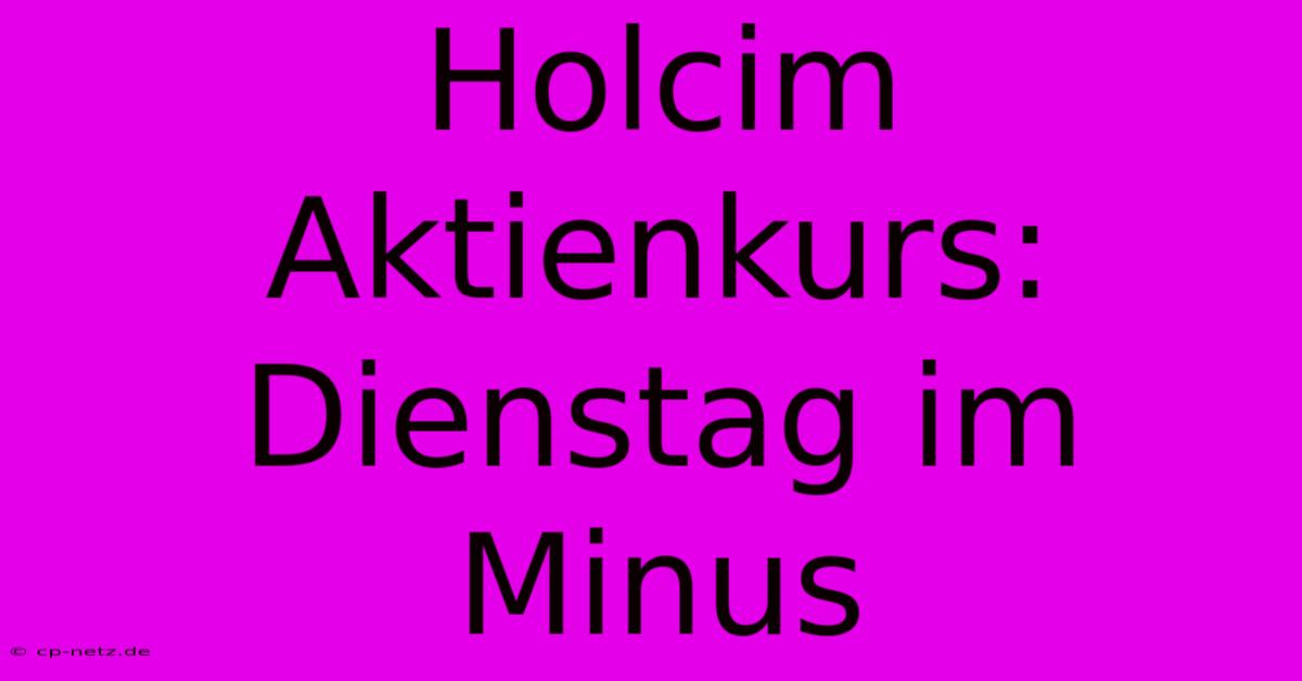 Holcim Aktienkurs: Dienstag Im Minus