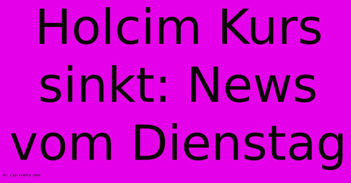 Holcim Kurs Sinkt: News Vom Dienstag