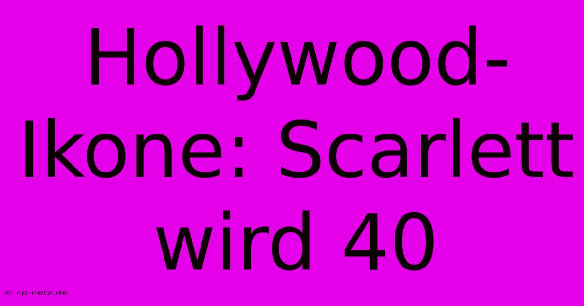 Hollywood-Ikone: Scarlett Wird 40