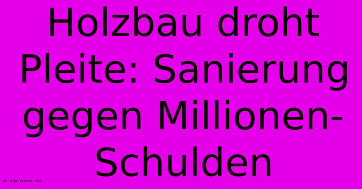 Holzbau Droht Pleite: Sanierung Gegen Millionen-Schulden