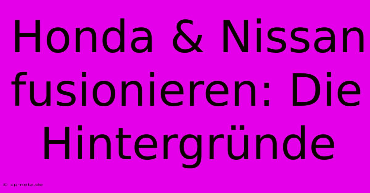 Honda & Nissan Fusionieren: Die Hintergründe