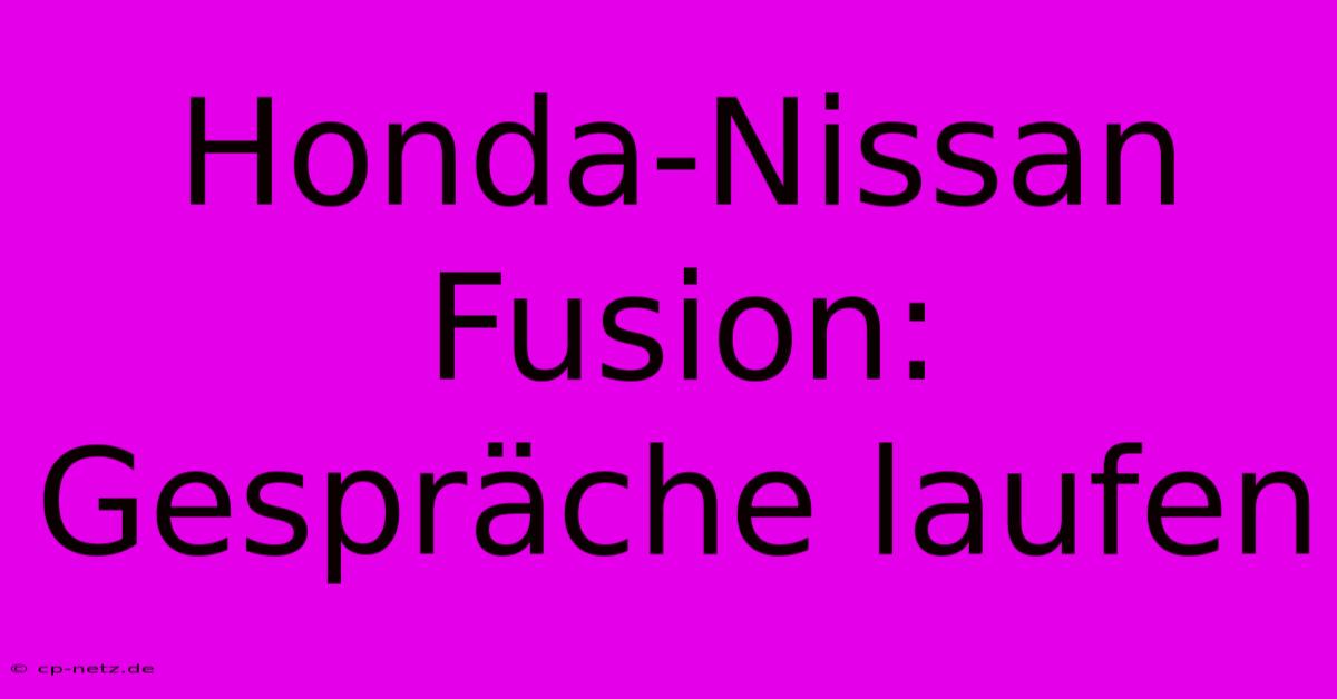 Honda-Nissan Fusion: Gespräche Laufen