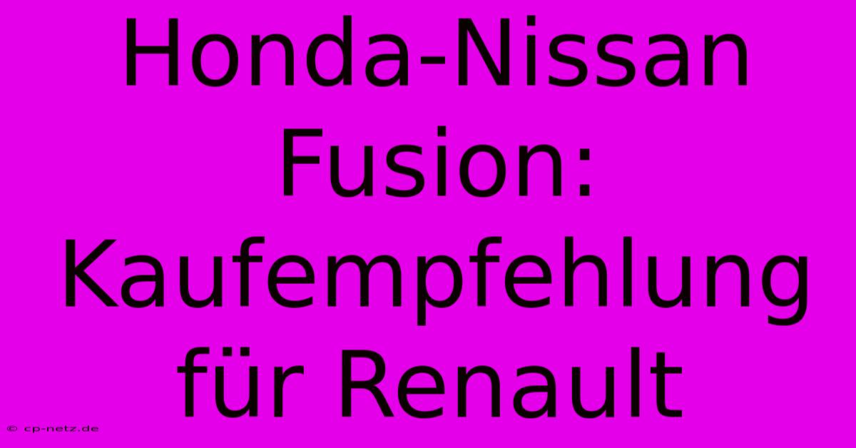 Honda-Nissan Fusion: Kaufempfehlung Für Renault