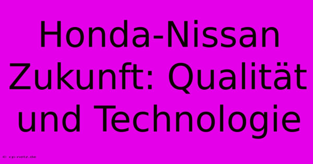 Honda-Nissan Zukunft: Qualität Und Technologie