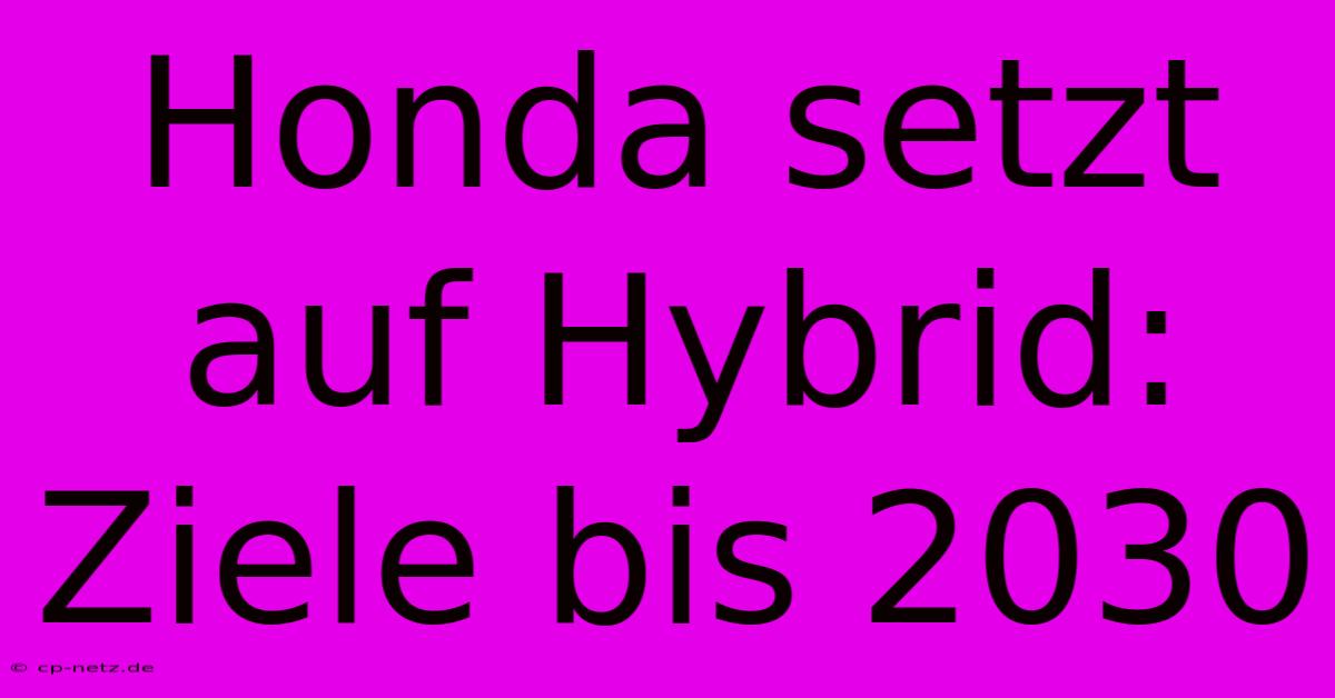 Honda Setzt Auf Hybrid:  Ziele Bis 2030