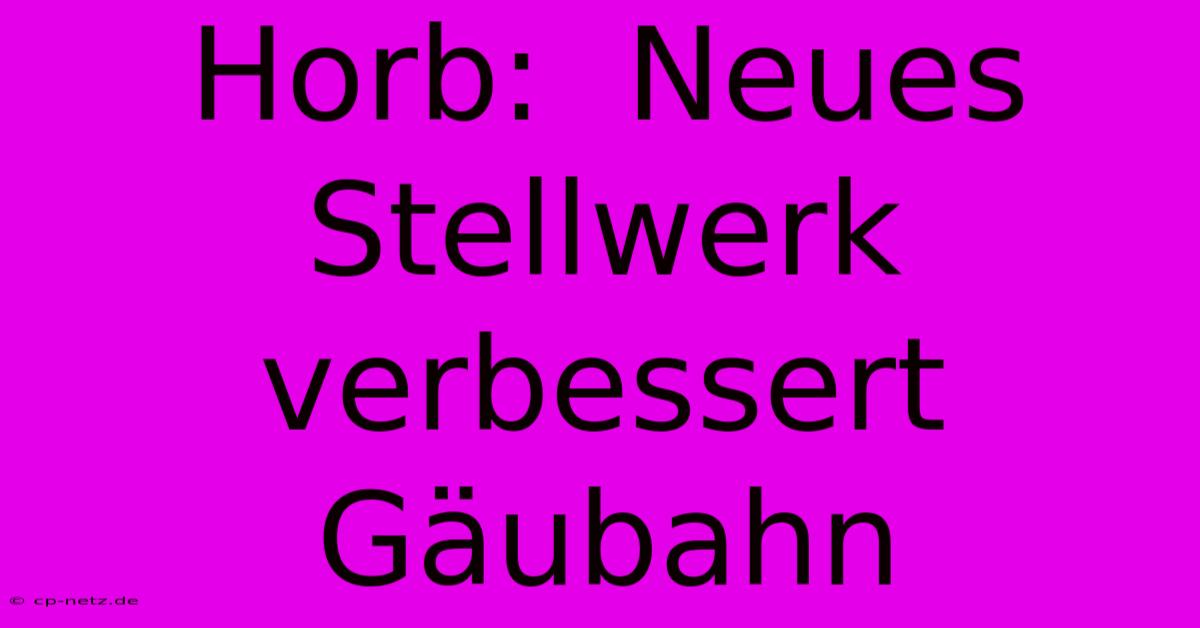 Horb:  Neues Stellwerk Verbessert Gäubahn