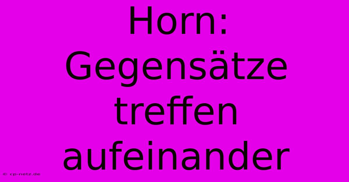 Horn: Gegensätze Treffen Aufeinander