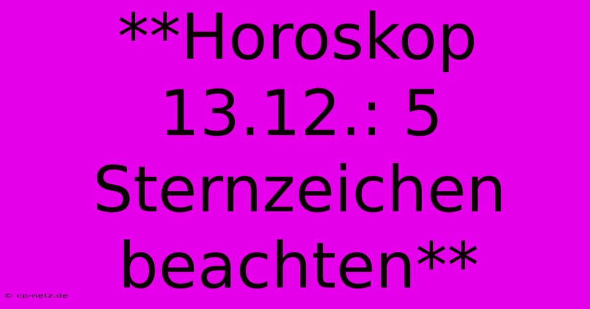 **Horoskop 13.12.: 5 Sternzeichen Beachten**