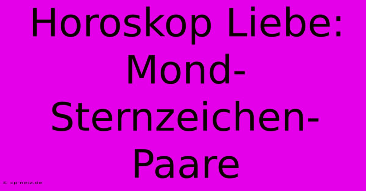 Horoskop Liebe: Mond-Sternzeichen-Paare