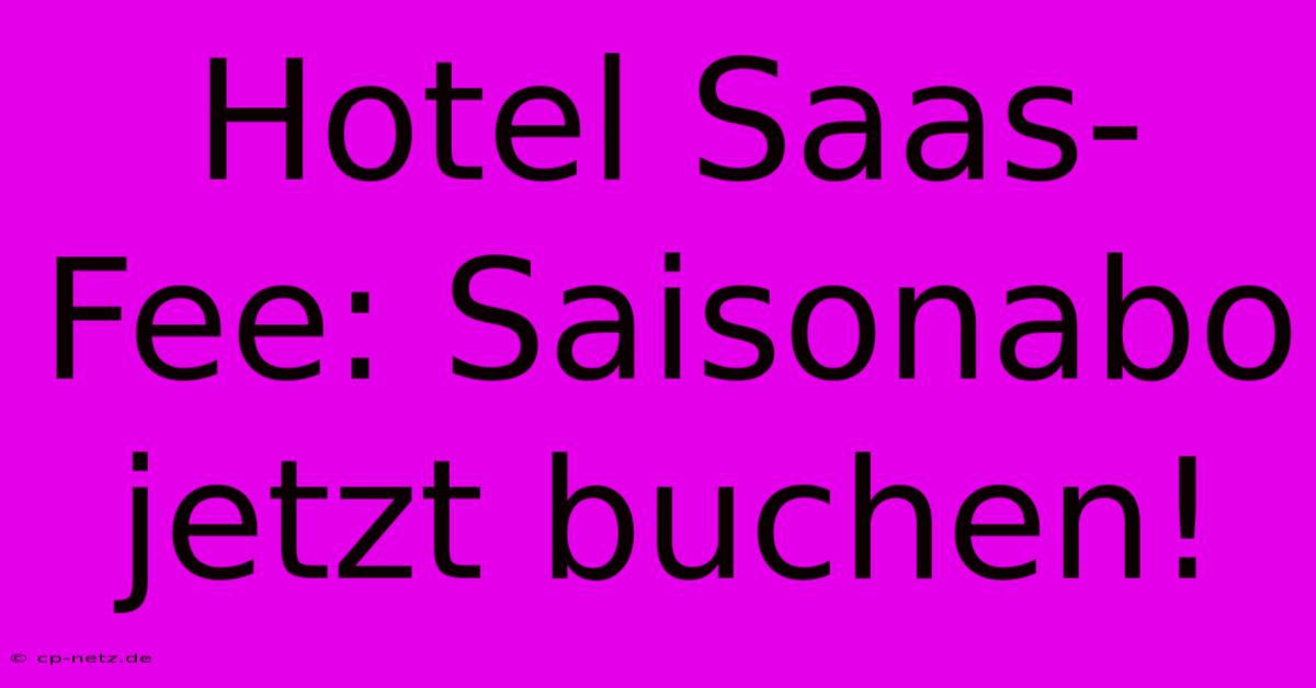 Hotel Saas-Fee: Saisonabo Jetzt Buchen!