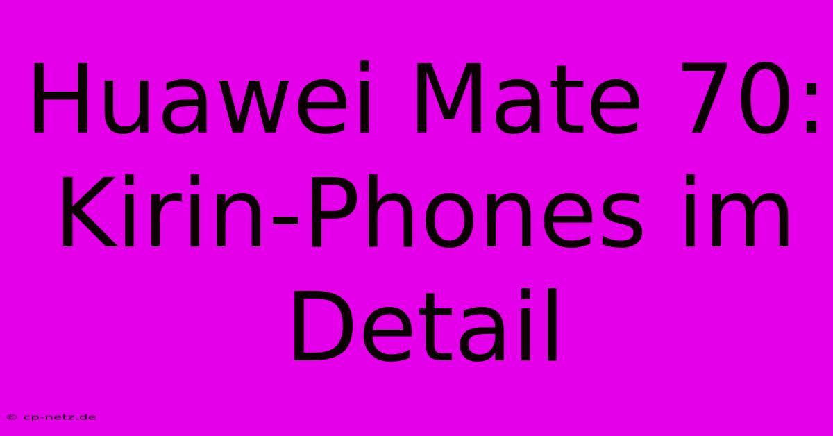 Huawei Mate 70:  Kirin-Phones Im Detail