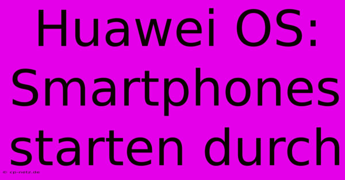 Huawei OS: Smartphones Starten Durch