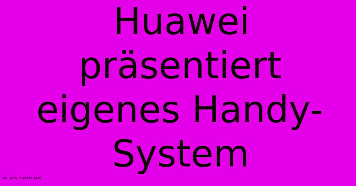 Huawei Präsentiert Eigenes Handy-System