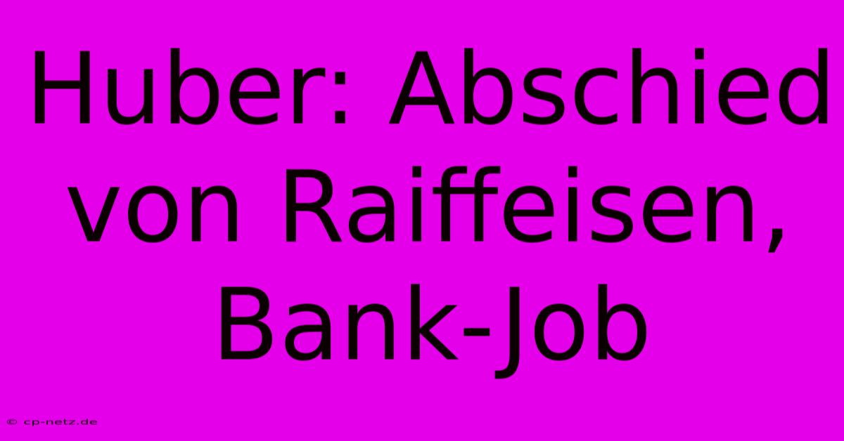 Huber: Abschied Von Raiffeisen, Bank-Job