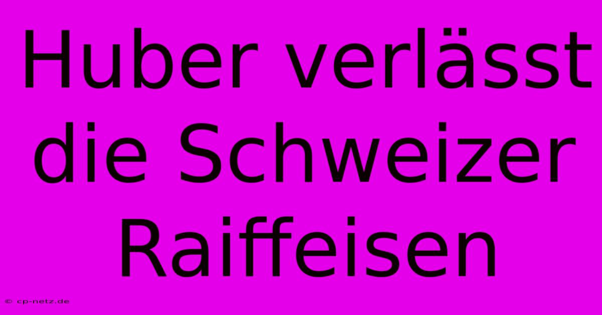 Huber Verlässt Die Schweizer Raiffeisen