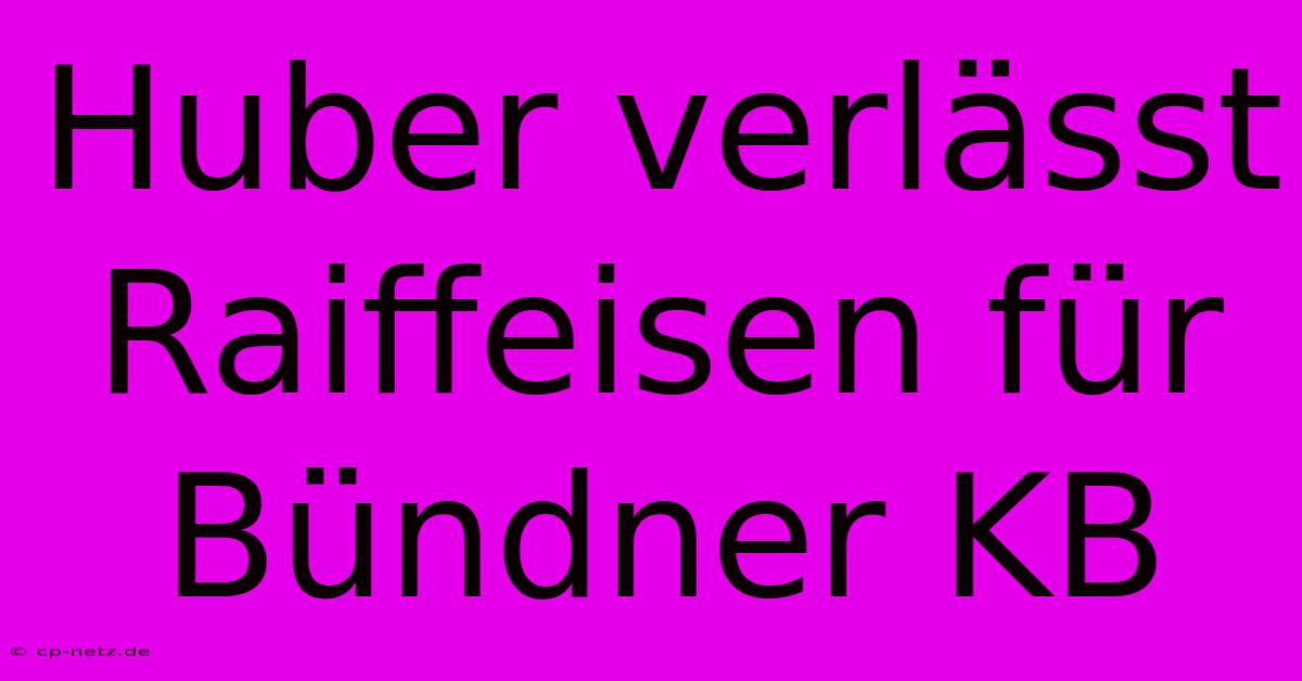 Huber Verlässt Raiffeisen Für Bündner KB