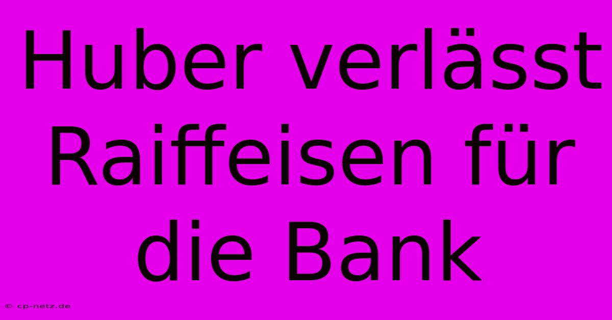 Huber Verlässt Raiffeisen Für Die Bank