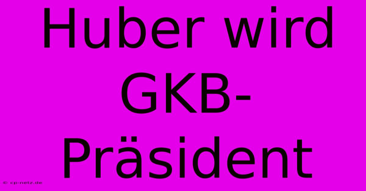 Huber Wird GKB-Präsident